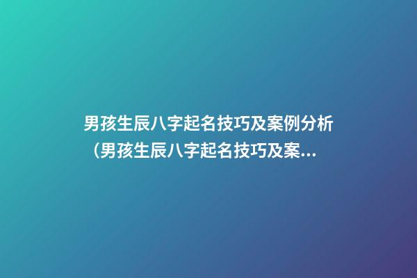 男孩生辰八字起名技巧及案例分析（男孩生辰八字起名技巧及案例分析書）