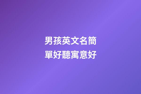 男孩英文名簡單好聽寓意好