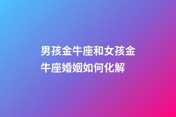 男孩金牛座和女孩金牛座婚姻如何化解-第1張-星座運(yùn)勢(shì)-玄機(jī)派