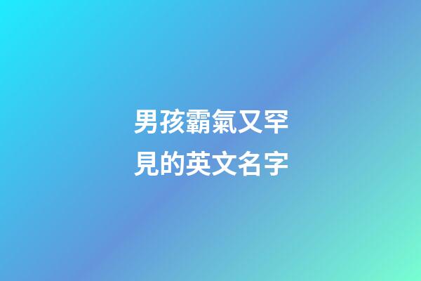 男孩霸氣又罕見的英文名字