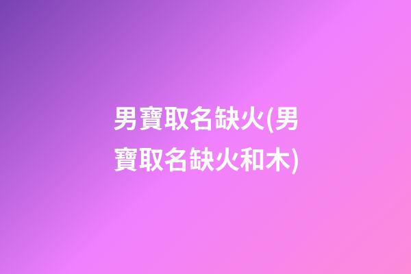 男寶取名缺火(男寶取名缺火和木)