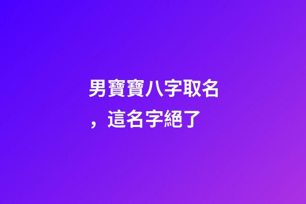 男寶寶八字取名，這名字絕了