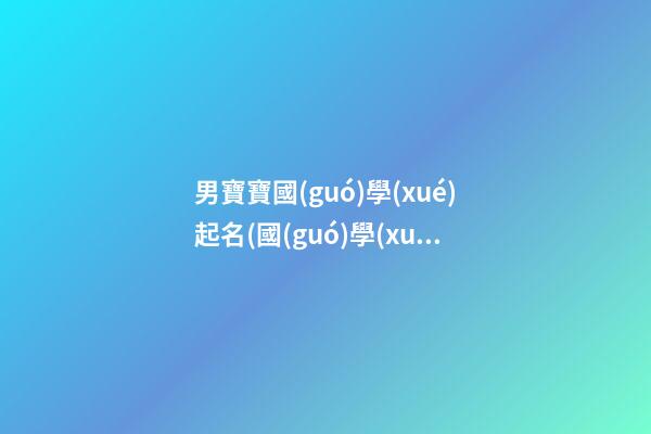 男寶寶國(guó)學(xué)起名(國(guó)學(xué)取名男寶)
