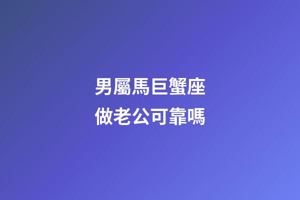 男屬馬巨蟹座做老公可靠嗎-第1張-星座運勢-玄機派