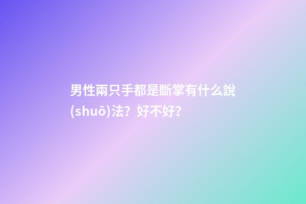 男性兩只手都是斷掌有什么說(shuō)法？好不好？