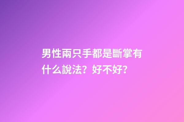 男性兩只手都是斷掌有什么說法？好不好？