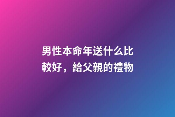 男性本命年送什么比較好，給父親的禮物