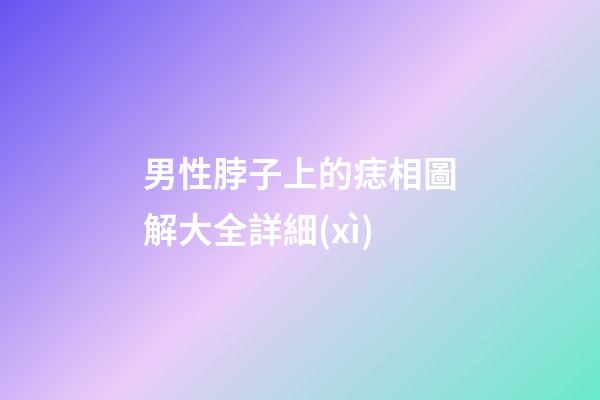 男性脖子上的痣相圖解大全詳細(xì)