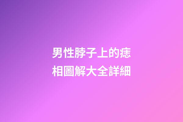 男性脖子上的痣相圖解大全詳細