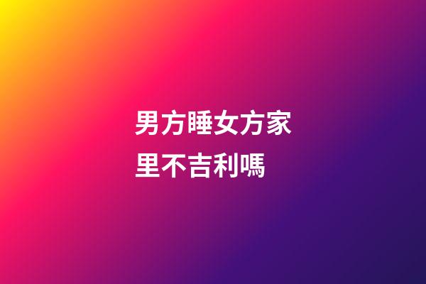 男方睡女方家里不吉利嗎