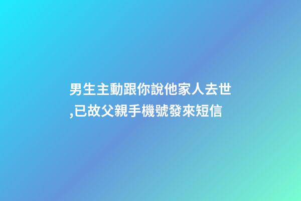 男生主動跟你說他家人去世,已故父親手機號發來短信-第1張-觀點-玄機派