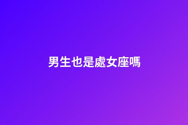 男生也是處女座嗎-第1張-星座運勢-玄機派