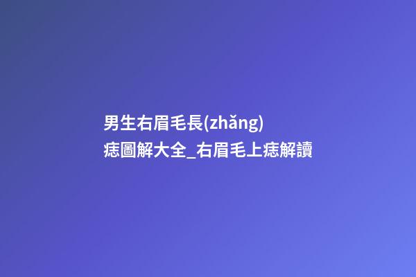 男生右眉毛長(zhǎng)痣圖解大全_右眉毛上痣解讀