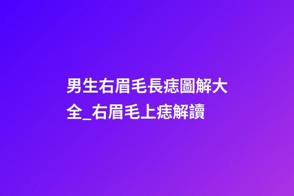 男生右眉毛長痣圖解大全_右眉毛上痣解讀
