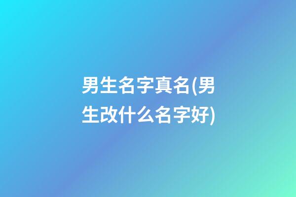 男生名字真名(男生改什么名字好)