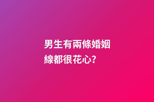 男生有兩條婚姻線都很花心？