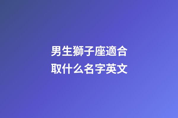 男生獅子座適合取什么名字英文-第1張-星座運勢-玄機派