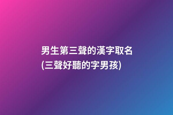 男生第三聲的漢字取名(三聲好聽的字男孩)