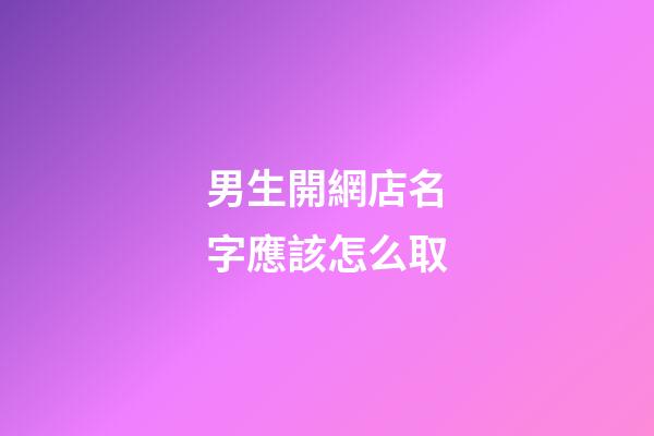 男生開網店名字應該怎么取-第1張-店鋪起名-玄機派