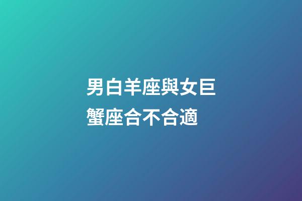 男白羊座與女巨蟹座合不合適-第1張-星座運勢-玄機派