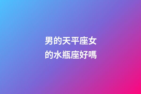 男的天平座女的水瓶座好嗎-第1張-星座運勢-玄機派