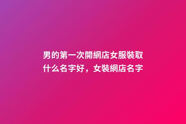 男的第一次開網店女服裝取什么名字好，女裝網店名字-第1張-店鋪起名-玄機派