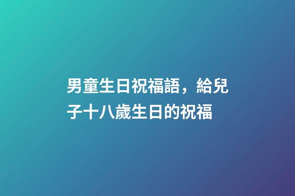 男童生日祝福語，給兒子十八歲生日的祝福-第1張-觀點-玄機派