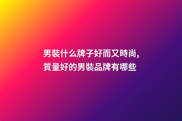 男裝什么牌子好而又時尚,質量好的男裝品牌有哪些-第1張-觀點-玄機派