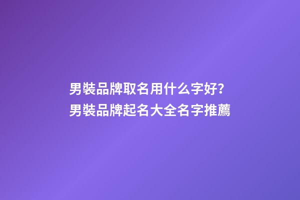 男裝品牌取名用什么字好？男裝品牌起名大全名字推薦-第1張-商標起名-玄機派