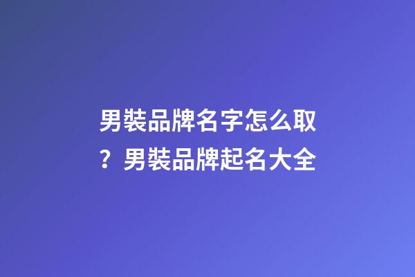 男裝品牌名字怎么取？男裝品牌起名大全-第1張-商標起名-玄機派