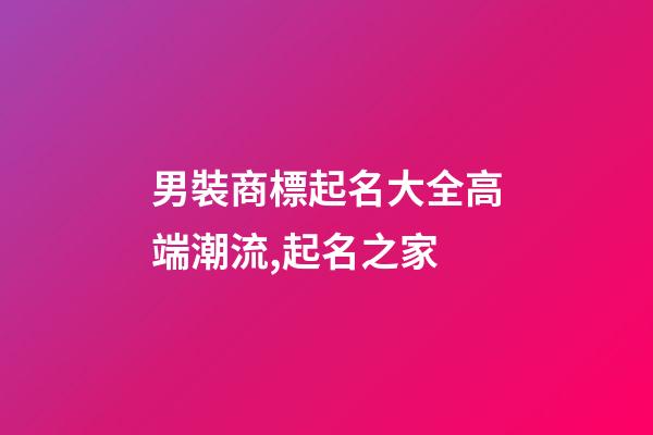 男裝商標起名大全高端潮流,起名之家-第1張-商標起名-玄機派