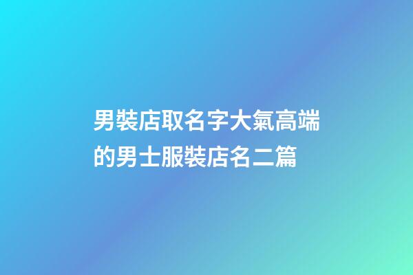男裝店取名字大氣高端的男士服裝店名二篇-第1張-店鋪起名-玄機(jī)派