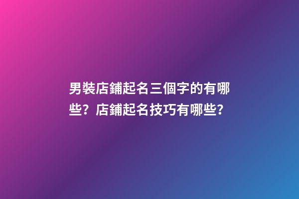 男裝店鋪起名三個字的有哪些？店鋪起名技巧有哪些？-第1張-店鋪起名-玄機派