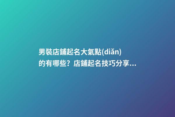 男裝店鋪起名大氣點(diǎn)的有哪些？店鋪起名技巧分享！-第1張-店鋪起名-玄機(jī)派