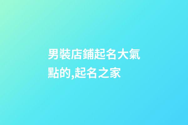 男裝店鋪起名大氣點的,起名之家-第1張-店鋪起名-玄機派
