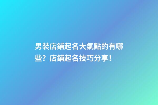 男裝店鋪起名大氣點的有哪些？店鋪起名技巧分享！-第1張-店鋪起名-玄機派