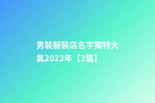 男裝服裝店名字獨特大氣2023年【3篇】-第1張-店鋪起名-玄機派