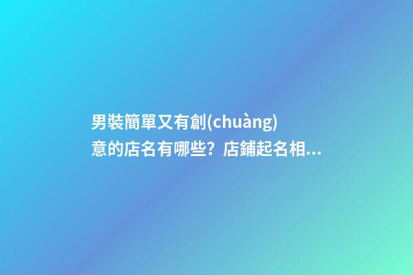 男裝簡單又有創(chuàng)意的店名有哪些？店鋪起名相關(guān)策略-第1張-店鋪起名-玄機(jī)派