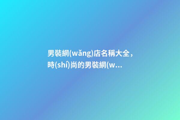男裝網(wǎng)店名稱大全，時(shí)尚的男裝網(wǎng)店取名方法-第1張-店鋪起名-玄機(jī)派