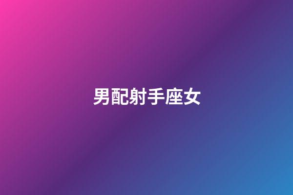男配射手座女（怎樣挽回射手座男人的心）-第1張-星座運(yùn)勢(shì)-玄機(jī)派