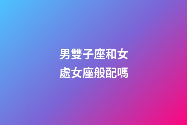 男雙子座和女處女座般配嗎-第1張-星座運勢-玄機派