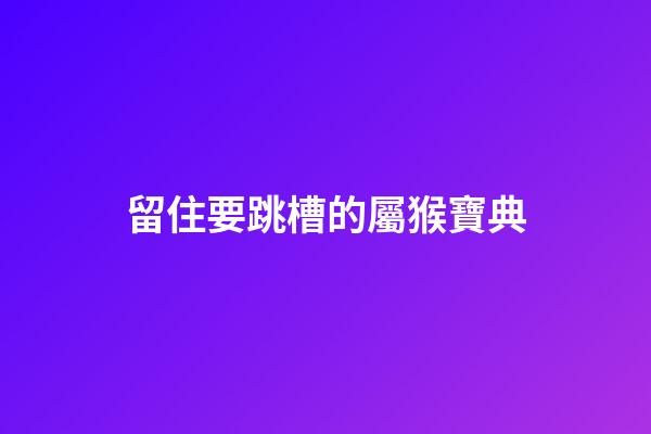 留住要跳槽的屬猴寶典
