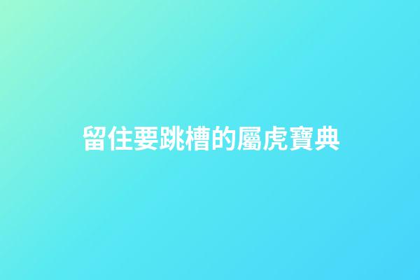 留住要跳槽的屬虎寶典