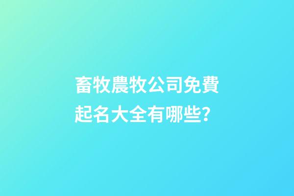 畜牧農牧公司免費起名大全有哪些？-第1張-公司起名-玄機派