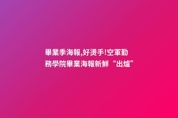 畢業季海報,好燙手!空軍勤務學院畢業海報新鮮“出爐”-第1張-觀點-玄機派
