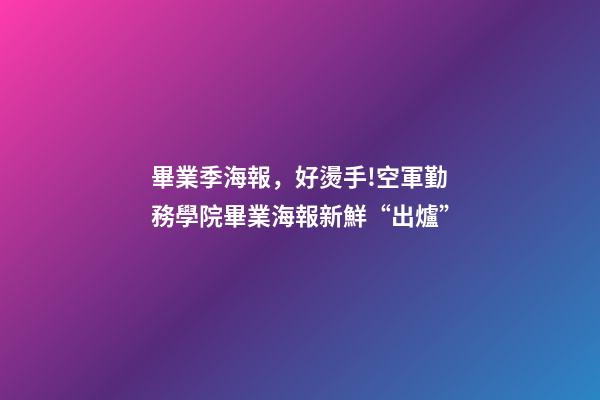 畢業季海報，好燙手!空軍勤務學院畢業海報新鮮“出爐”-第1張-觀點-玄機派