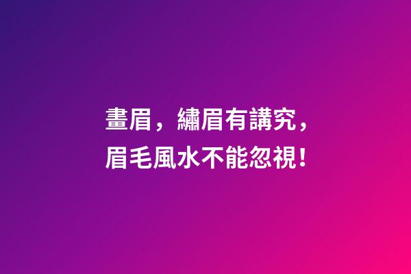 畫眉，繡眉有講究，眉毛風水不能忽視！