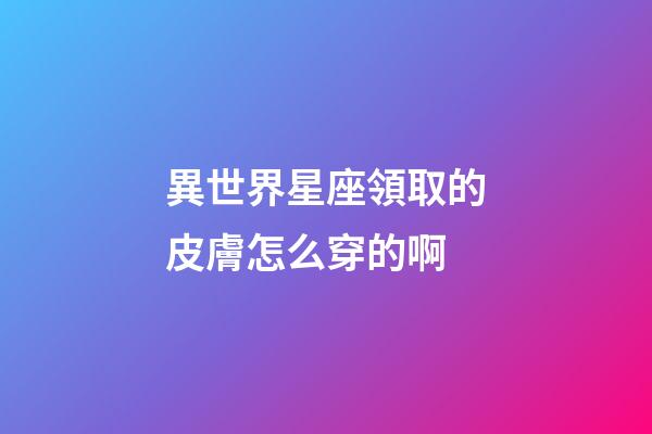 異世界星座領取的皮膚怎么穿的啊