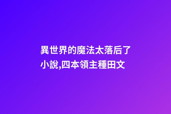 異世界的魔法太落后了小說,四本領主種田文-第1張-觀點-玄機派