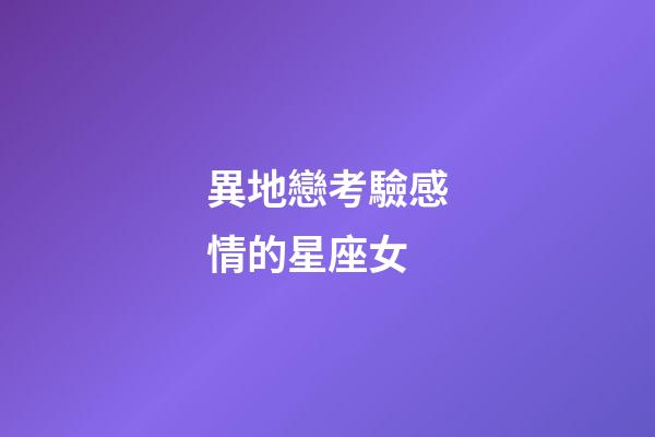異地戀考驗感情的星座女-第1張-星座運勢-玄機派